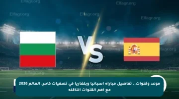 موعد وقنوات.. تفاصيل مباراة إسبانيا وبلغاريا في تصفيات كأس العالم 2026 مع أهم القنوات الناقلة